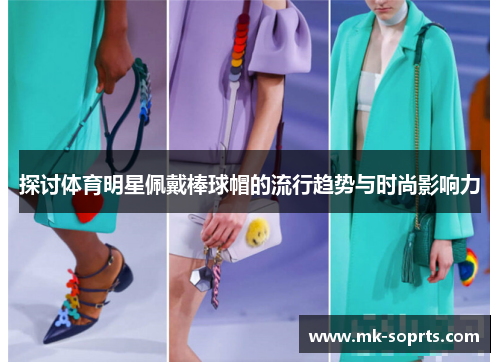 探讨体育明星佩戴棒球帽的流行趋势与时尚影响力