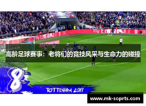 高龄足球赛事：老将们的竞技风采与生命力的碰撞