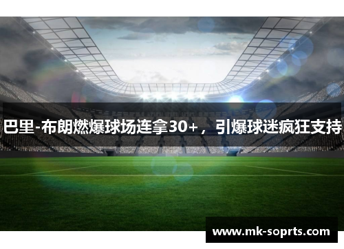 巴里-布朗燃爆球场连拿30+，引爆球迷疯狂支持