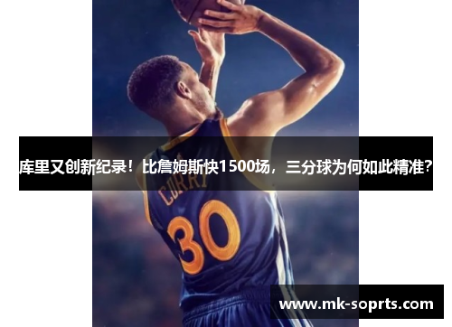 库里又创新纪录！比詹姆斯快1500场，三分球为何如此精准？