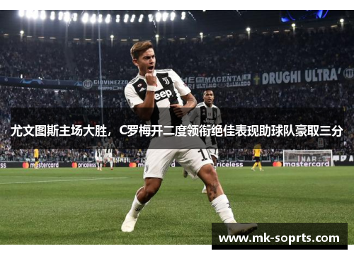 尤文图斯主场大胜，C罗梅开二度领衔绝佳表现助球队豪取三分