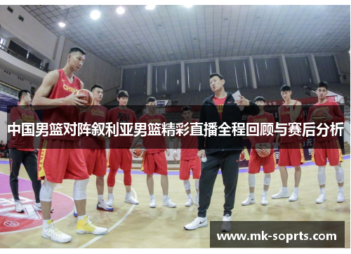 中国男篮对阵叙利亚男篮精彩直播全程回顾与赛后分析