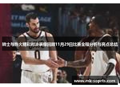 骑士与热火精彩对决录像回顾11月29日比赛全程分析与亮点总结
