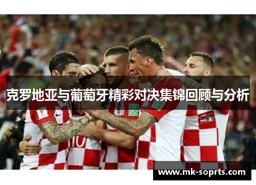 克罗地亚与葡萄牙精彩对决集锦回顾与分析