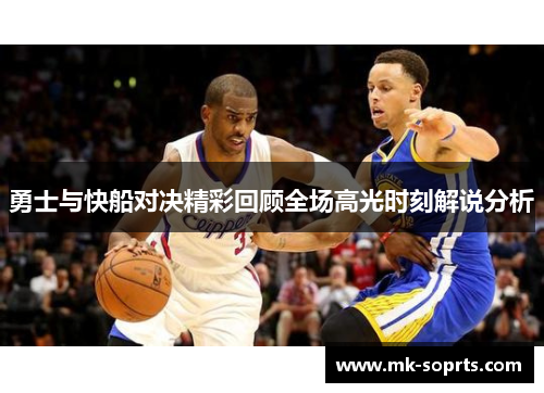 勇士与快船对决精彩回顾全场高光时刻解说分析