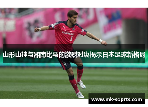 山形山神与湘南比马的激烈对决揭示日本足球新格局