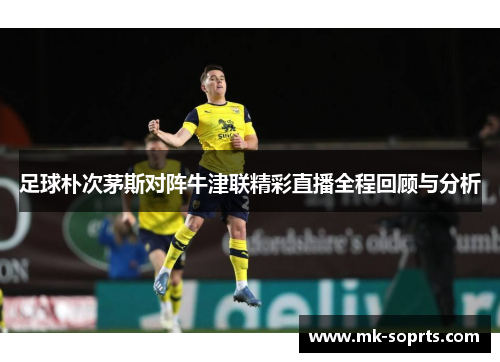 足球朴次茅斯对阵牛津联精彩直播全程回顾与分析